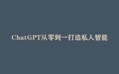 ChatGPT从零到一打造私人智能英语学习助手
