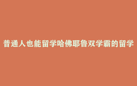 普通人也能留学哈佛耶鲁双学霸的留学指南课