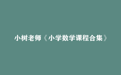 小树老师《小学数学课程合集》