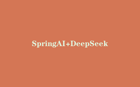 SpringAI+DeepSeek大模型应用开发实战教程