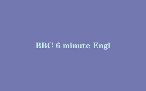 BBC 6 minute English 6分钟听力