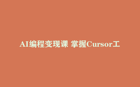 AI编程变现课 掌握Cursor工具+商业变现 一年学会MicroSaaS产品全流程