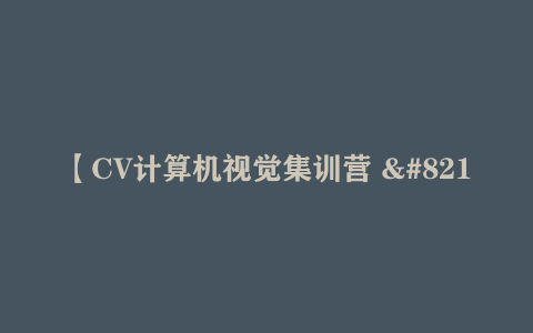 【CV计算机视觉集训营 – 带源码课件】[13.40GB]