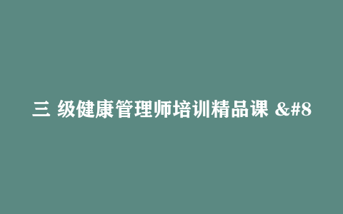 三 级健康管理师培训精品课 – 带课件
