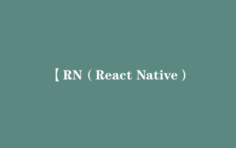 【RN（React Native）入门到进阶，打造高质量上线App（全新升级）】[7.40GB]