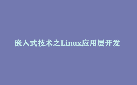 嵌入式技术之Linux应用层开发 – 带源码课件