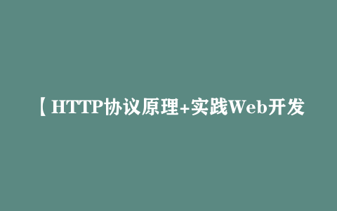 【HTTP协议原理+实践Web开发工程师必学 – 带源码课件】[1.73GB]