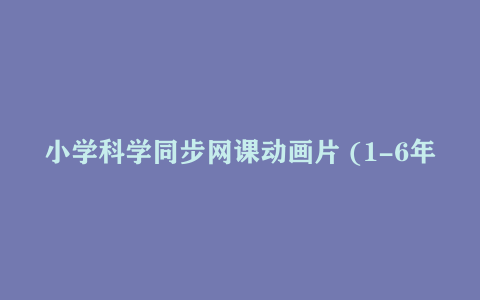 小学科学同步网课动画片 (1-6年级)