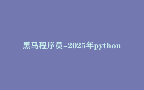 黑马程序员-2025年python人工智能开发 V5.0