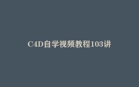 C4D自学视频教程103讲