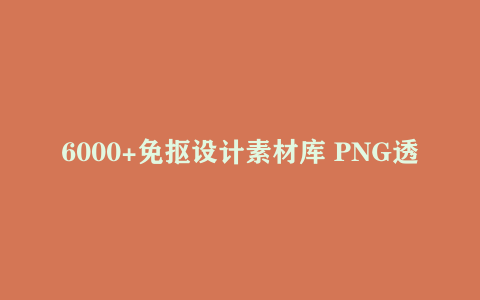 6000+免抠设计素材库 PNG透明背景资源大全
