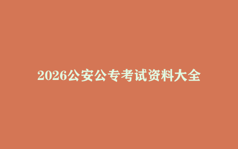 2026公安公专考试资料大全