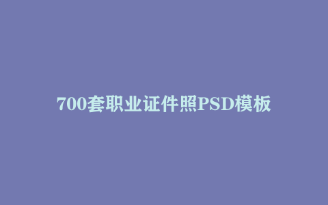 700套职业证件照PSD模板