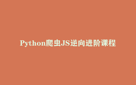 Python爬虫JS逆向进阶课程