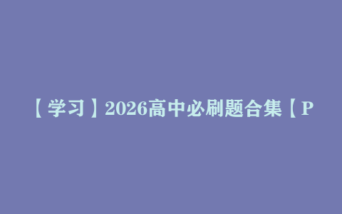 【学习】2026高中必刷题合集【PDF】【共:10.1G】