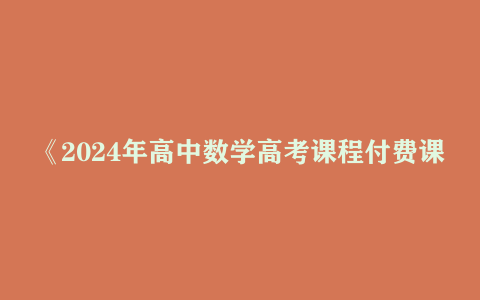 《2024年高中数学高考课程付费课程 数学名师赵礼显》【12.86 GB】