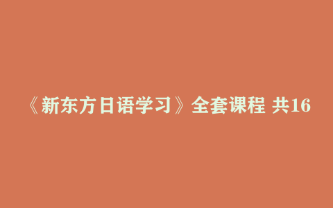 《新东方日语学习》全套课程 共16个章节，62G新东方日语学习，从入门新东方日语学…