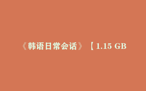 《韩语日常会话》 【1.15 GB】