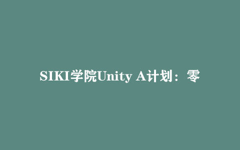 SIKI学院Unity A计划：零基础到高级实战的Unity游戏开发系统课程