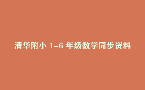 清华附小 1-6 年级数学同步资料（人教版 + 北师版合集）