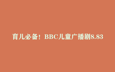 育儿必备！BBC儿童广播剧8.83G合集，免屏幕护眼磨耳朵，轻松英语启蒙