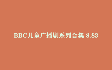 BBC儿童广播剧系列合集 8.83G 育儿必备 全龄适配
