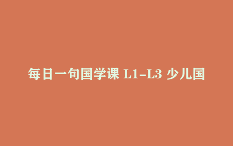 每日一句国学课 L1-L3 少儿国学启蒙经典诵读早教学习资料
