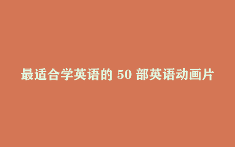 最适合学英语的 50 部英语动画片 赠 MP3 音频 + 同步字幕对照剧本 零基础到进阶英语学习素材