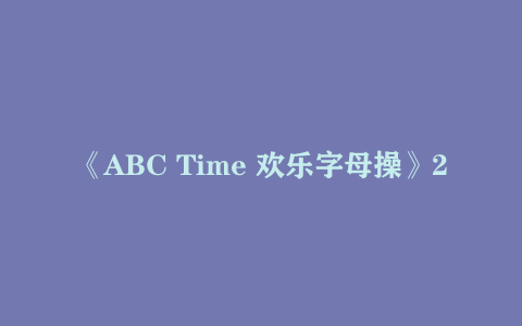 《ABC time欢乐字母操 》【196.0 MB】
