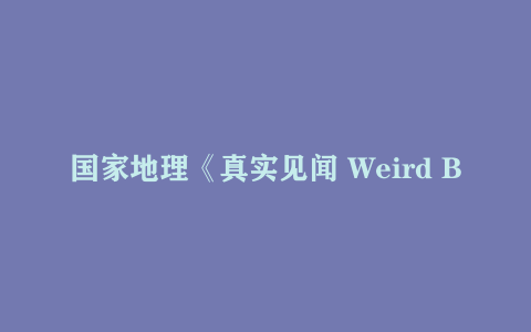 国家地理《真实见闻 Weird But True!》1-3 季 49.9GB | 少儿趣味科普英文动画