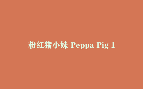 粉红猪小妹 Peppa Pig 1-4 季英文原版动画 带字幕 + 音频 + 绘本 儿童英语启蒙全集