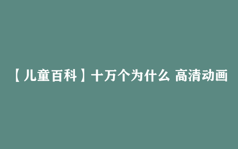 【儿童百科】十万个为什么 高清动画合集 百度网盘可下载 幼儿科普启蒙