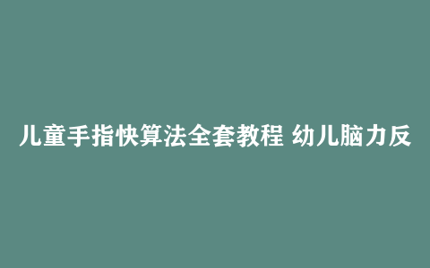 儿童手指快算法全套教程 幼儿脑力反应训练 幼小衔接数学速算网课